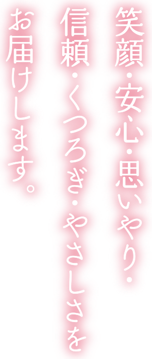 笑顔・安心・思いやり・信頼・くつろぎ・やさしさをお届けします。